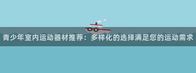 哈哈体育平台是正规平台吗知乎:青少年室内运动器材推荐:多样化
