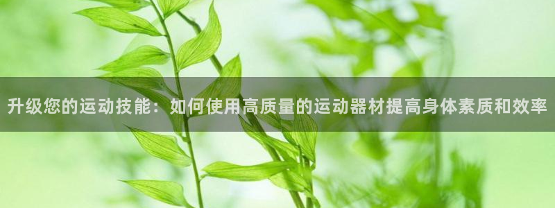 哈哈体育官网：升级您的运动技能：如何使用高质量的运动